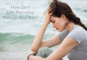 Fake parenting through real pain can be harder than dealing with the pain...