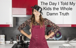 I told my kids the whole damn truth and learned it too