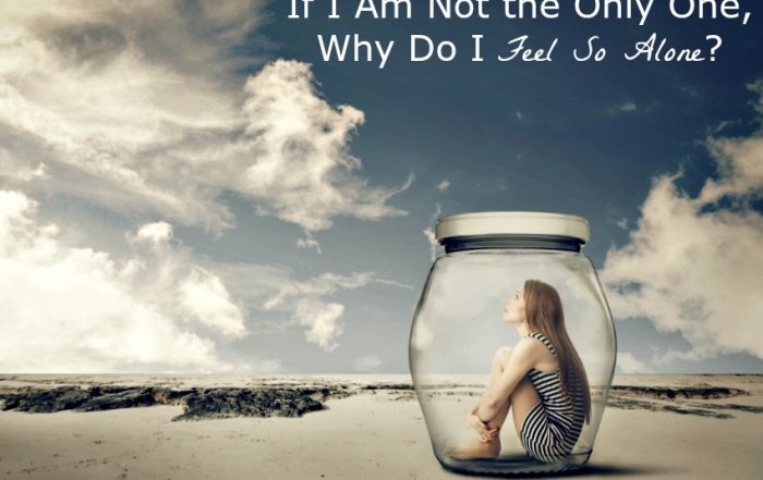 If I Am Not the Only One, Why Do I Feel So Alone? that is the question I ask all the time